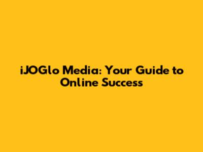 iJOGlo Media: Your Guide to Online Success