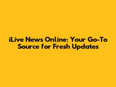 iLive News Online: Your Go-To Source for Fresh Updates