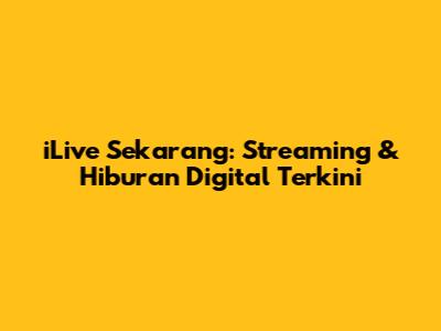 iLive Sekarang: Streaming & Hiburan Digital Terkini