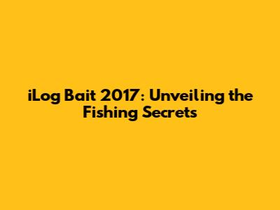 iLog Bait 2017: Unveiling the Fishing Secrets