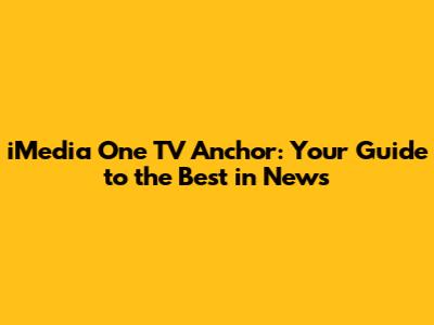 iMedia One TV Anchor: Your Guide to the Best in News