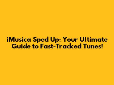 iMusica Sped Up: Your Ultimate Guide to Fast-Tracked Tunes!