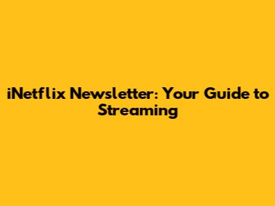 iNetflix Newsletter: Your Guide to Streaming