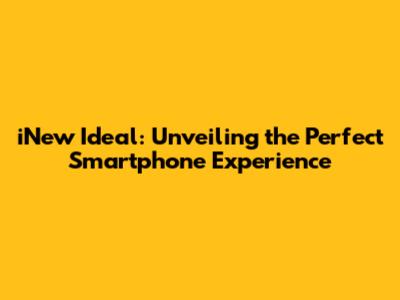 iNew Ideal: Unveiling the Perfect Smartphone Experience