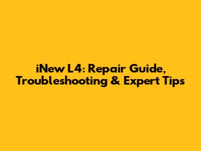 iNew L4: Repair Guide, Troubleshooting & Expert Tips