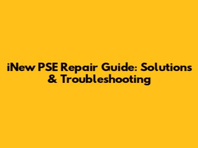 iNew PSE Repair Guide: Solutions & Troubleshooting
