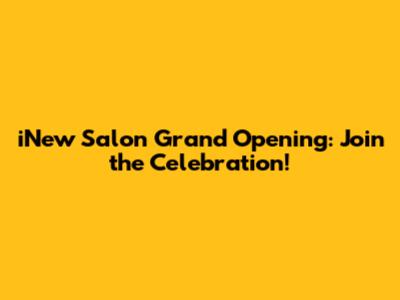 iNew Salon Grand Opening: Join the Celebration!