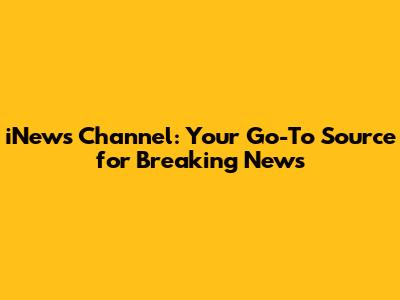 iNews Channel: Your Go-To Source for Breaking News