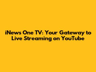 iNews One TV: Your Gateway to Live Streaming on YouTube