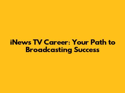 iNews TV Career: Your Path to Broadcasting Success