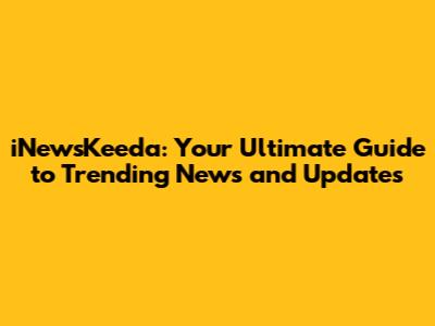iNewsKeeda: Your Ultimate Guide to Trending News and Updates