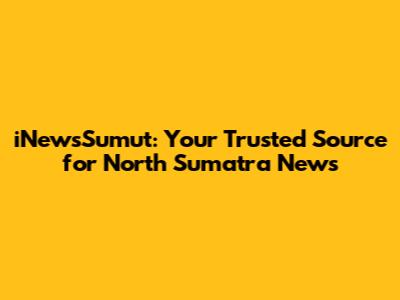 iNewsSumut: Your Trusted Source for North Sumatra News