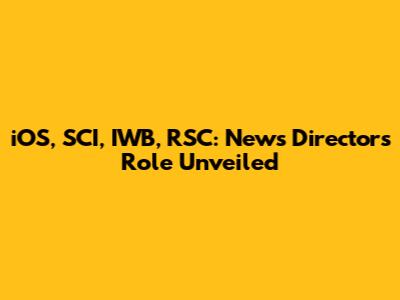 iOS, SCI, IWB, RSC: News Director's Role Unveiled