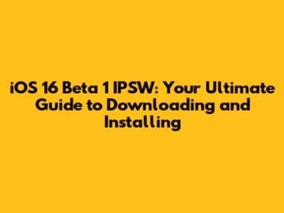iOS 16 Beta 1 IPSW: Your Ultimate Guide to Downloading and Installing