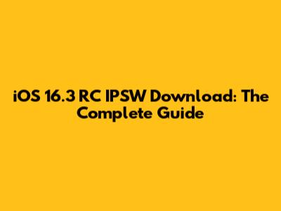 iOS 16.3 RC IPSW Download: The Complete Guide