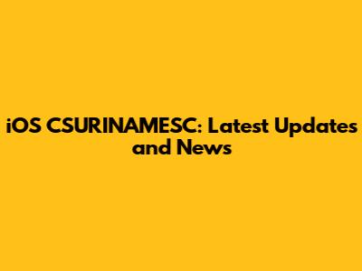 iOS CSURINAMESC: Latest Updates and News