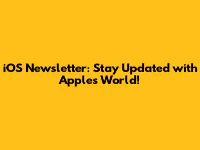 iOS Newsletter: Stay Updated with Apple's World!