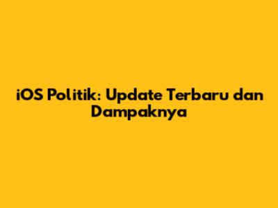 iOS Politik: Update Terbaru dan Dampaknya