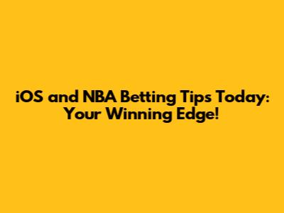 iOS and NBA Betting Tips Today: Your Winning Edge!