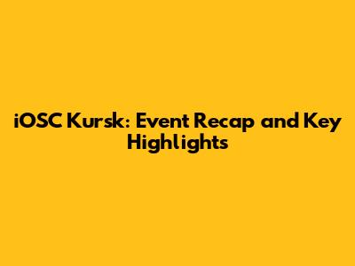iOSC Kursk: Event Recap and Key Highlights