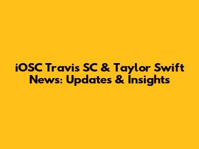 iOSC Travis SC & Taylor Swift News: Updates & Insights
