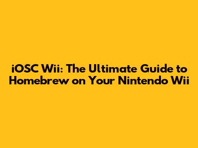 iOSC Wii: The Ultimate Guide to Homebrew on Your Nintendo Wii