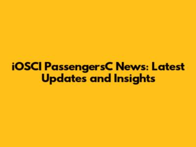 iOSCI PassengersC News: Latest Updates and Insights