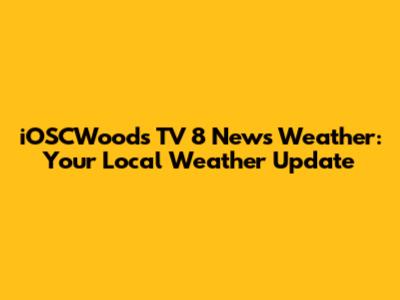 iOSCWoods TV 8 News Weather: Your Local Weather Update