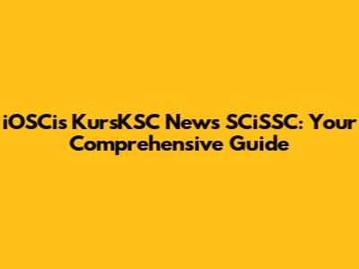 iOSCis KursKSC News SCiSSC: Your Comprehensive Guide