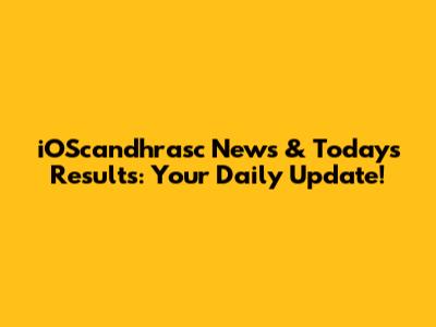 iOScandhrasc News & Today's Results: Your Daily Update!