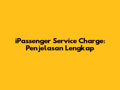 iPassenger Service Charge: Penjelasan Lengkap
