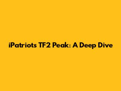 iPatriot's TF2 Peak: A Deep Dive