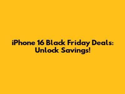 iPhone 16 Black Friday Deals: Unlock Savings!