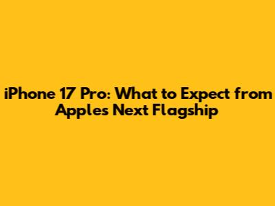 iPhone 17 Pro: What to Expect from Apple's Next Flagship