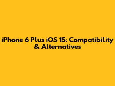 iPhone 6 Plus iOS 15: Compatibility & Alternatives