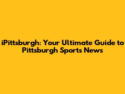 iPittsburgh: Your Ultimate Guide to Pittsburgh Sports News