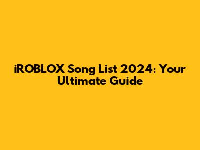 iROBLOX Song List 2024: Your Ultimate Guide