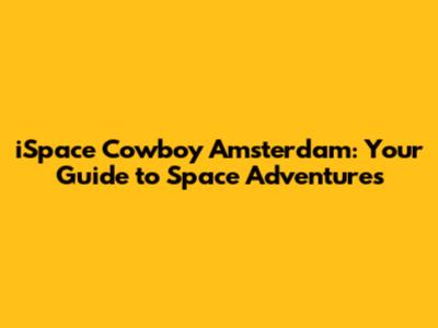 iSpace Cowboy Amsterdam: Your Guide to Space Adventures