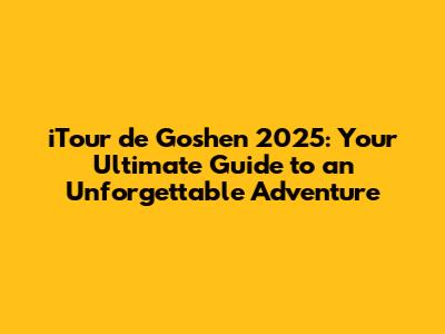 iTour de Goshen 2025: Your Ultimate Guide to an Unforgettable Adventure