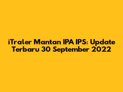 iTraler Mantan IPA IPS: Update Terbaru 30 September 2022