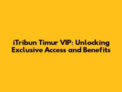 iTribun Timur VIP: Unlocking Exclusive Access and Benefits