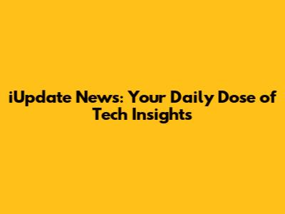 iUpdate News: Your Daily Dose of Tech Insights