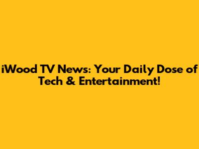 iWood TV News: Your Daily Dose of Tech & Entertainment!