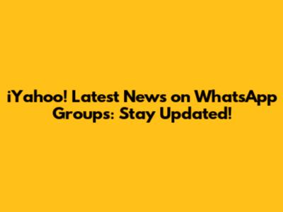 iYahoo! Latest News on WhatsApp Groups: Stay Updated!