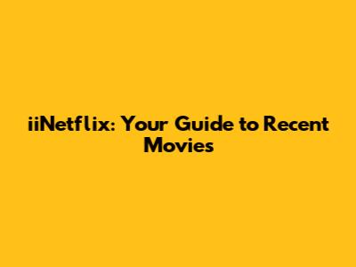 iiNetflix: Your Guide to Recent Movies