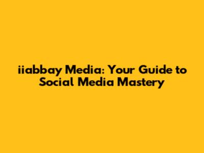 iiabbay Media: Your Guide to Social Media Mastery