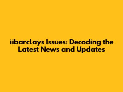 iibarclays Issues: Decoding the Latest News and Updates