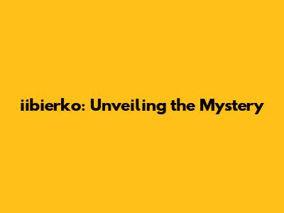 iibierko: Unveiling the Mystery
