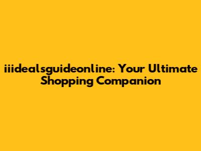 iiidealsguideonline: Your Ultimate Shopping Companion