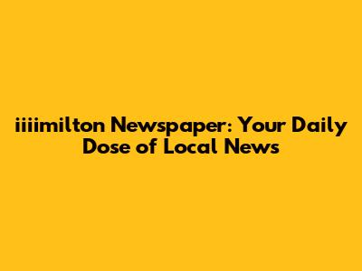 iiiimilton Newspaper: Your Daily Dose of Local News